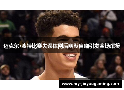 迈克尔·波特比赛失误摔倒后幽默自嘲引发全场爆笑