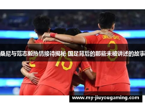 桑尼与范志毅热情接待揭秘 国足背后的那些未被讲述的故事