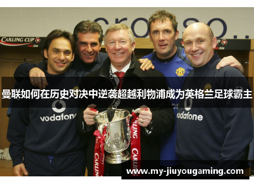 曼联如何在历史对决中逆袭超越利物浦成为英格兰足球霸主