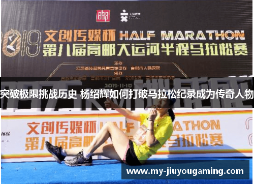 突破极限挑战历史 杨绍辉如何打破马拉松纪录成为传奇人物