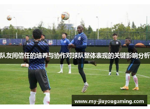 队友间信任的培养与协作对球队整体表现的关键影响分析