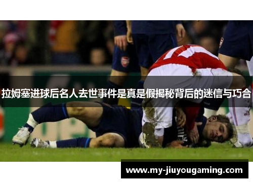拉姆塞进球后名人去世事件是真是假揭秘背后的迷信与巧合