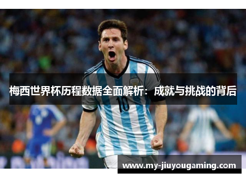 梅西世界杯历程数据全面解析：成就与挑战的背后