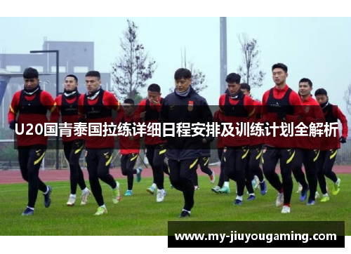 U20国青泰国拉练详细日程安排及训练计划全解析