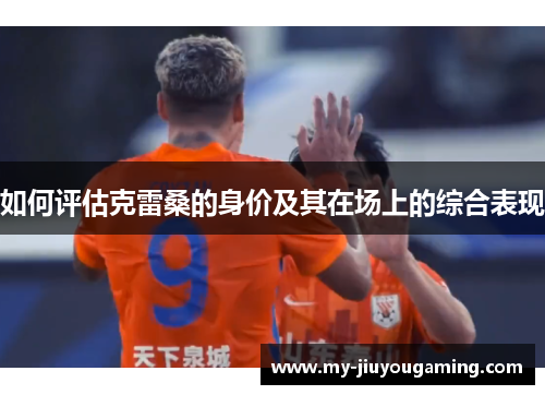 如何评估克雷桑的身价及其在场上的综合表现