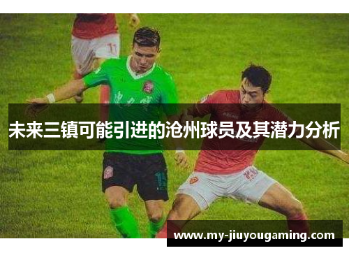 未来三镇可能引进的沧州球员及其潜力分析