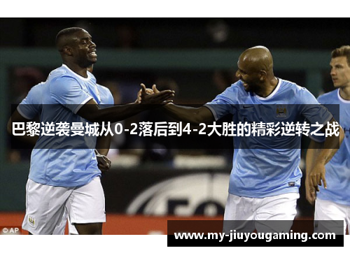 巴黎逆袭曼城从0-2落后到4-2大胜的精彩逆转之战