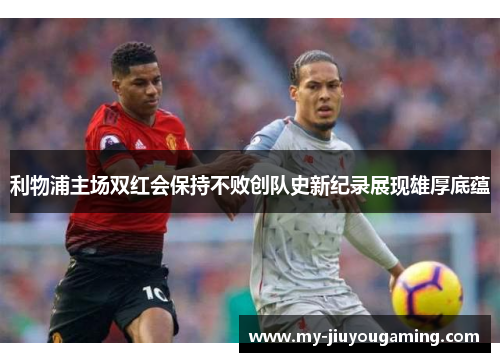 利物浦主场双红会保持不败创队史新纪录展现雄厚底蕴