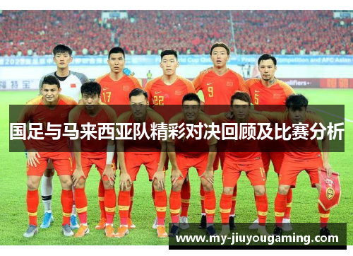 国足与马来西亚队精彩对决回顾及比赛分析