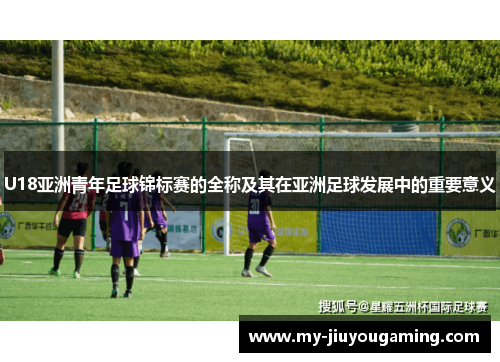 U18亚洲青年足球锦标赛的全称及其在亚洲足球发展中的重要意义