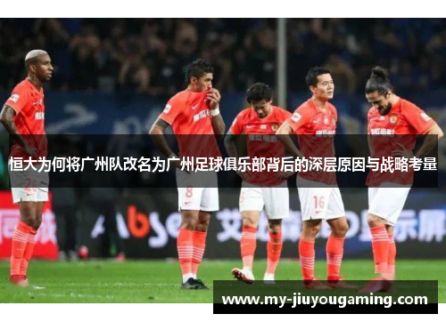 恒大为何将广州队改名为广州足球俱乐部背后的深层原因与战略考量